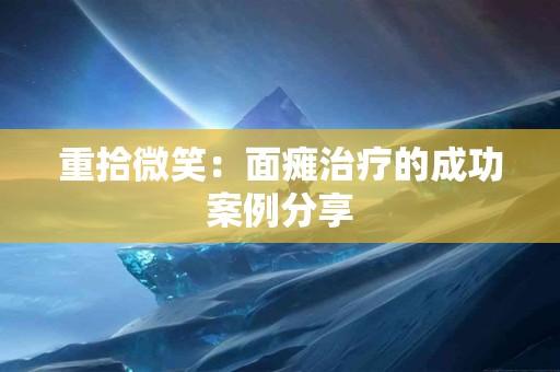 重拾微笑：面瘫治疗的成功案例分享