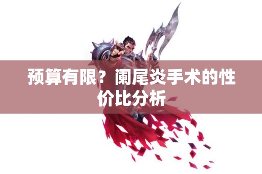 预算有限？阑尾炎手术的性价比分析