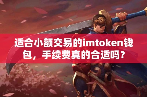 适合小额交易的imtoken钱包，手续费真的合适吗？