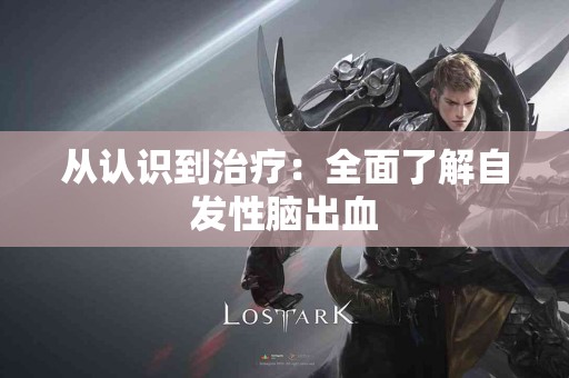 从认识到治疗：全面了解自发性脑出血