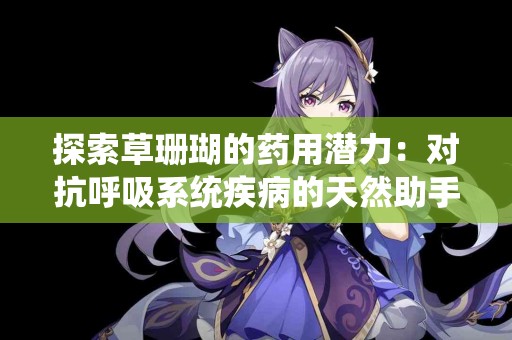 探索草珊瑚的药用潜力：对抗呼吸系统疾病的天然助手