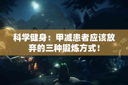 科学健身：甲减患者应该放弃的三种锻炼方式！