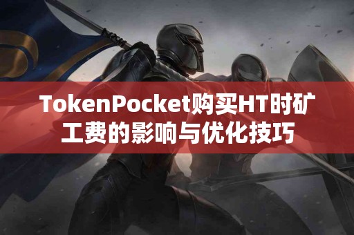 TokenPocket购买HT时矿工费的影响与优化技巧