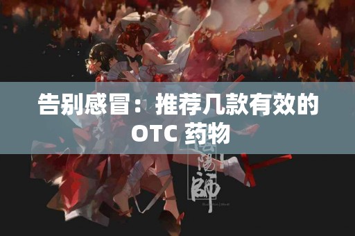 告别感冒：推荐几款有效的 OTC 药物