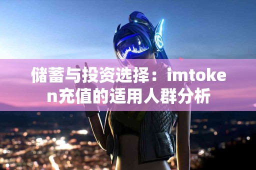 储蓄与投资选择：imtoken充值的适用人群分析