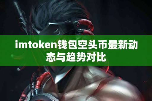 imtoken钱包空头币最新动态与趋势对比