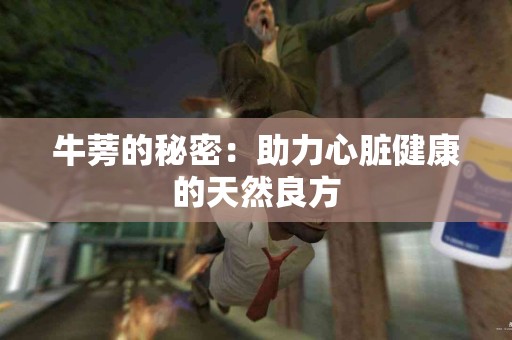 牛蒡的秘密：助力心脏健康的天然良方