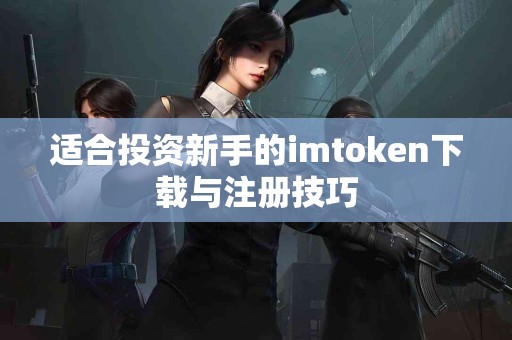 适合投资新手的imtoken下载与注册技巧