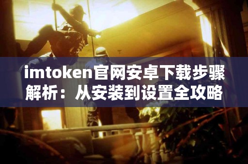imtoken官网安卓下载步骤解析：从安装到设置全攻略