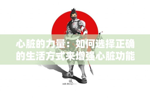 心脏的力量：如何选择正确的生活方式来增强心脏功能