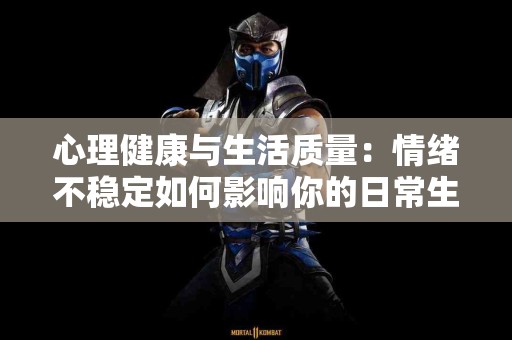 心理健康与生活质量：情绪不稳定如何影响你的日常生活