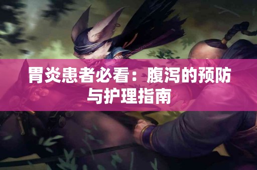 胃炎患者必看：腹泻的预防与护理指南