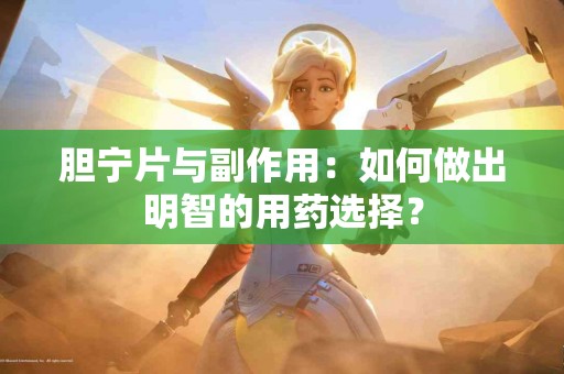 胆宁片与副作用：如何做出明智的用药选择？