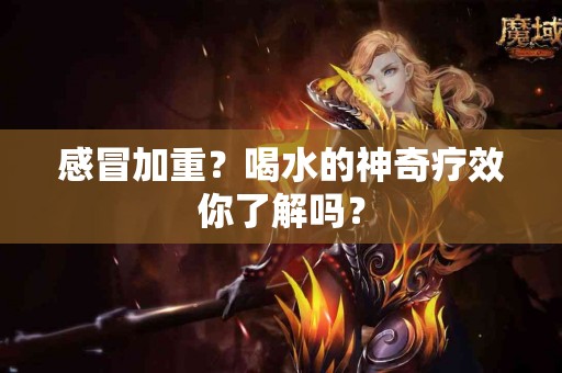 感冒加重？喝水的神奇疗效你了解吗？