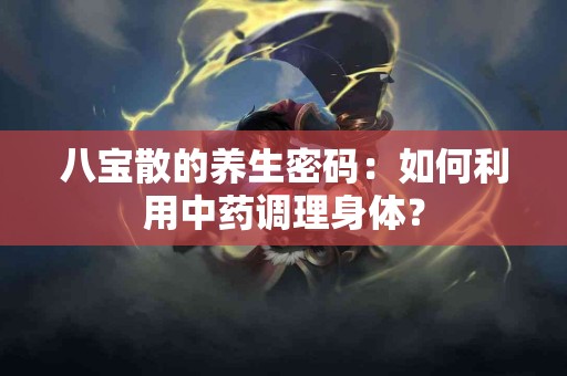 八宝散的养生密码：如何利用中药调理身体？