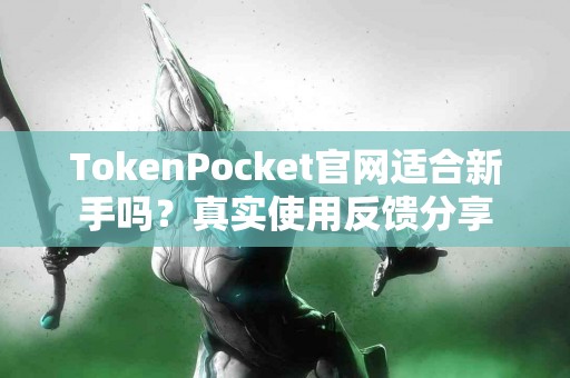 TokenPocket官网适合新手吗？真实使用反馈分享