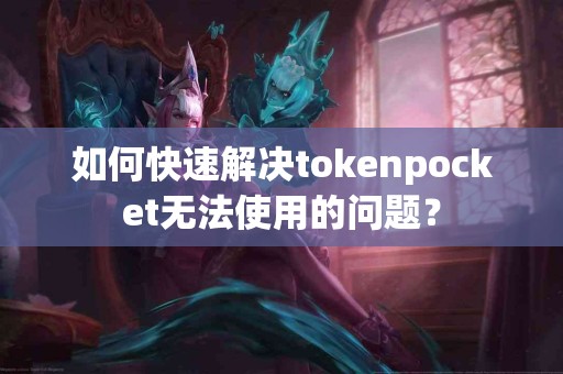 如何快速解决tokenpocket无法使用的问题？