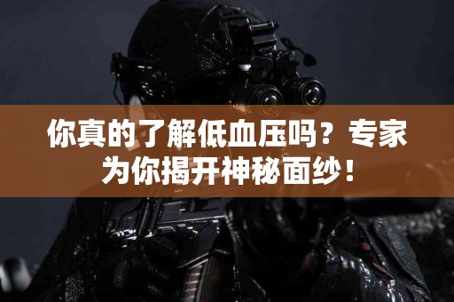 你真的了解低血压吗？专家为你揭开神秘面纱！