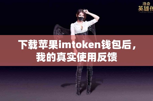 下载苹果imtoken钱包后，我的真实使用反馈