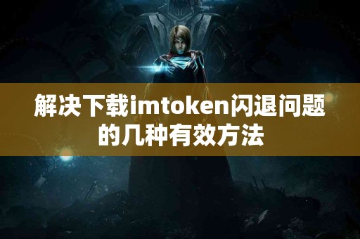 解决下载imtoken闪退问题的几种有效方法