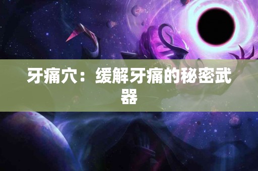 牙痛穴：缓解牙痛的秘密武器