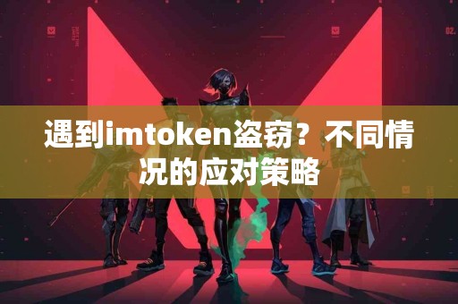 遇到imtoken盗窃？不同情况的应对策略