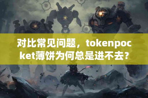 对比常见问题，tokenpocket薄饼为何总是进不去？