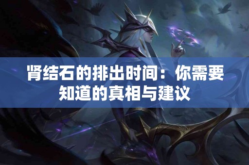 肾结石的排出时间：你需要知道的真相与建议