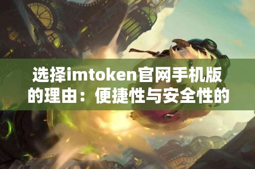 选择imtoken官网手机版的理由：便捷性与安全性的考量