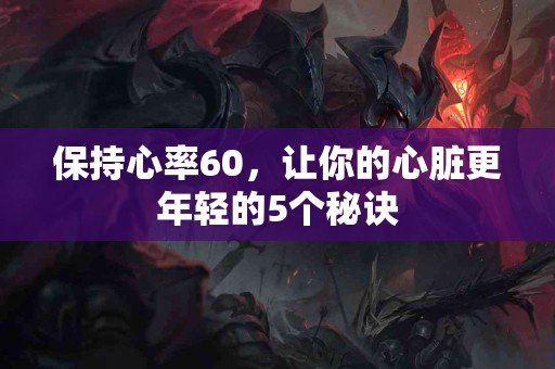 保持心率60，让你的心脏更年轻的5个秘诀