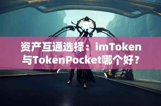资产互通选择：imToken与TokenPocket哪个好？