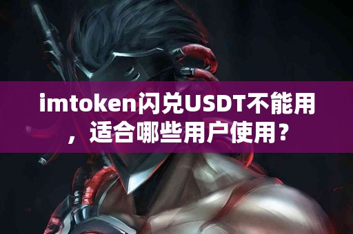 imtoken闪兑USDT不能用，适合哪些用户使用？
