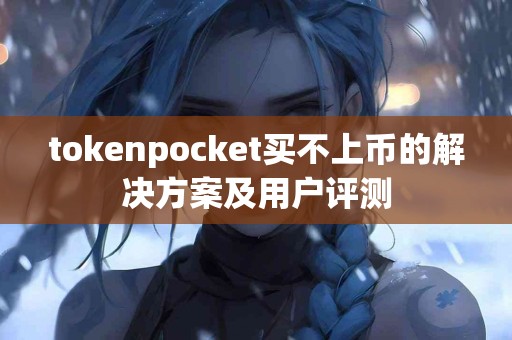 tokenpocket买不上币的解决方案及用户评测