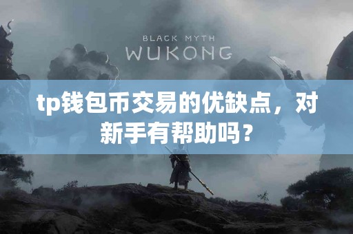 tp钱包币交易的优缺点，对新手有帮助吗？