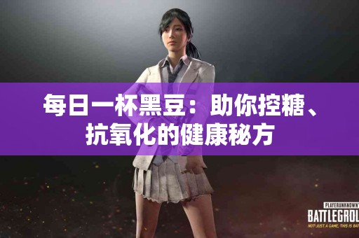 每日一杯黑豆：助你控糖、抗氧化的健康秘方