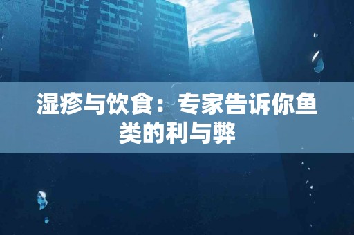 湿疹与饮食：专家告诉你鱼类的利与弊