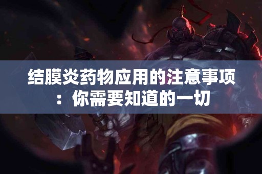 结膜炎药物应用的注意事项：你需要知道的一切
