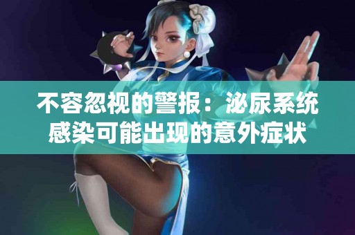 不容忽视的警报：泌尿系统感染可能出现的意外症状