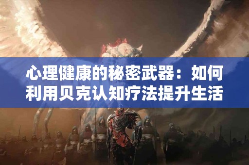 心理健康的秘密武器：如何利用贝克认知疗法提升生活质量