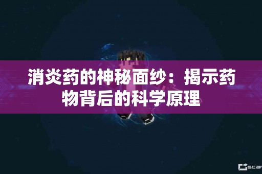 消炎药的神秘面纱：揭示药物背后的科学原理