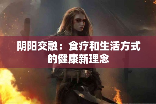 阴阳交融：食疗和生活方式的健康新理念