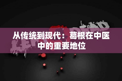 从传统到现代：葛根在中医中的重要地位
