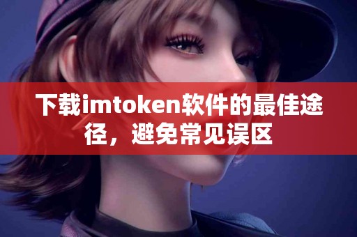 下载imtoken软件的最佳途径，避免常见误区