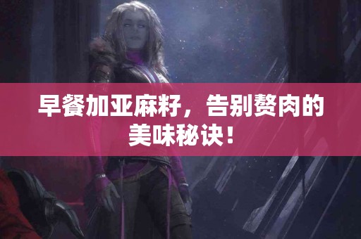 早餐加亚麻籽，告别赘肉的美味秘诀！