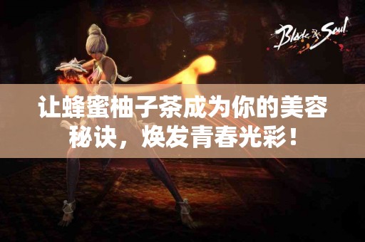 让蜂蜜柚子茶成为你的美容秘诀，焕发青春光彩！