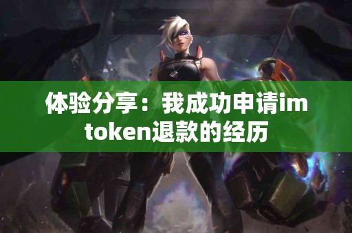 体验分享：我成功申请imtoken退款的经历