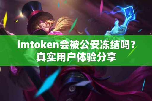 imtoken会被公安冻结吗？真实用户体验分享