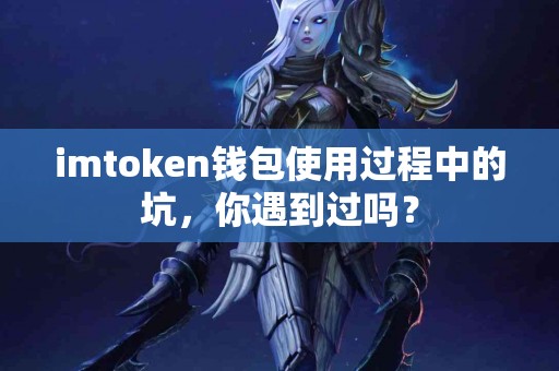 imtoken钱包使用过程中的坑，你遇到过吗？