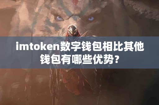 imtoken数字钱包相比其他钱包有哪些优势？
