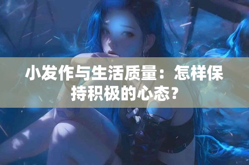 小发作与生活质量：怎样保持积极的心态？